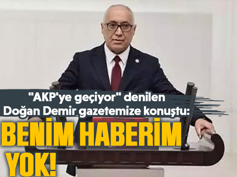 "AKP'ye geçiyor" denilen Doğan Demir gazetemize konuştu: Benim haberim yok!