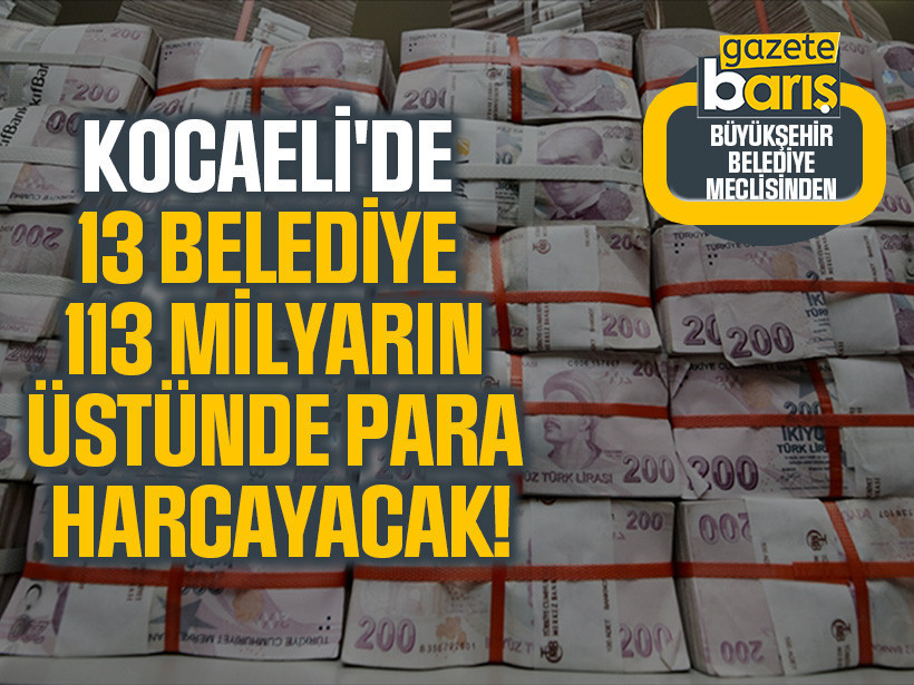 Kocaeli'de 13 belediye 113 milyarın üstünde para harcayacak!