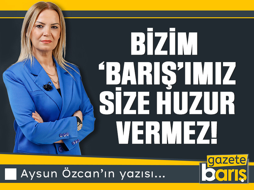 Bizim ‘BARIŞ’ımız size huzur vermez!
