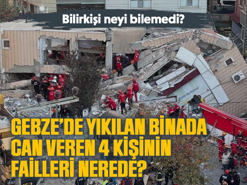 Gebze’de yıkılan binada can veren 4 kişinin failleri nerede? Bilirkişi neyi bilemedi?