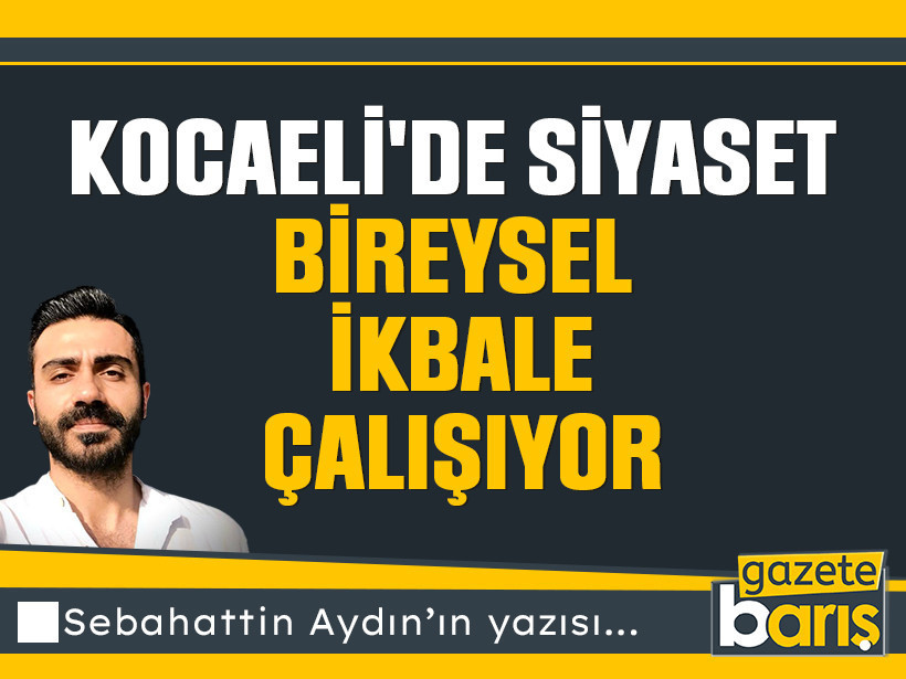 Kocaeli'de siyaset bireysel ikbale çalışıyor