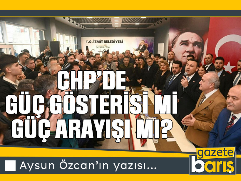 CHP’de Güç gösterisi mi, güç arayışı mı?