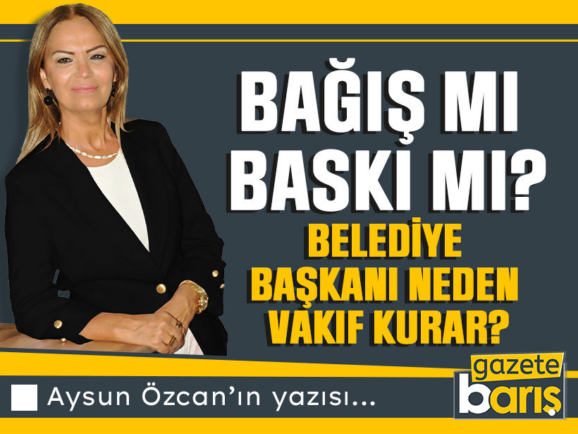 Bağış mı, Baskı mı? Belediye Başkanı Neden Vakıf Kurar?
