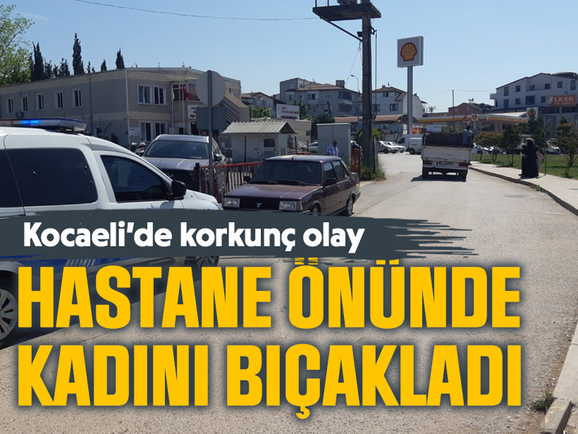 Körfez’de hastane önünde kadını bıçakladı