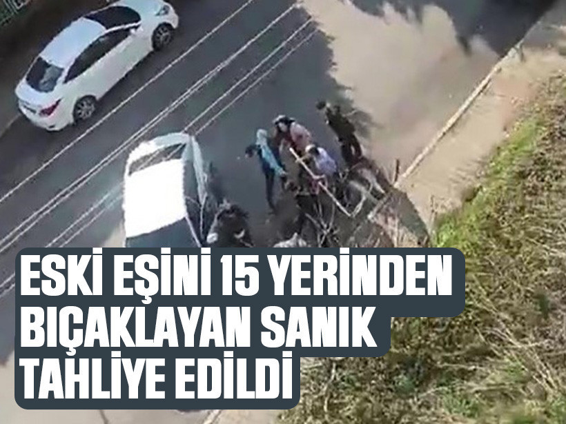 Eski eşini 15 yerinden bıçaklayan sanık tahliye edildi