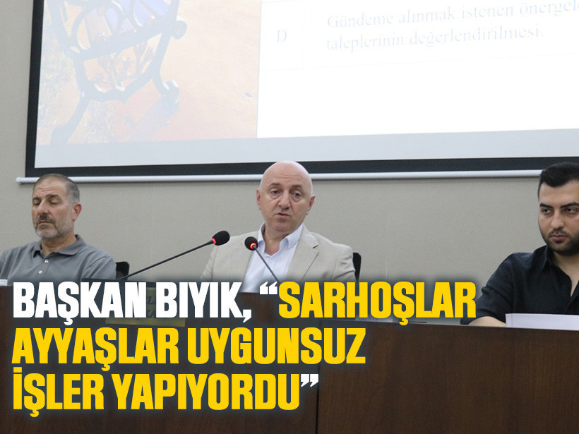 Başkan Bıyık, “Sarhoşlar ayyaşlar uygunsuz işler yapıyordu