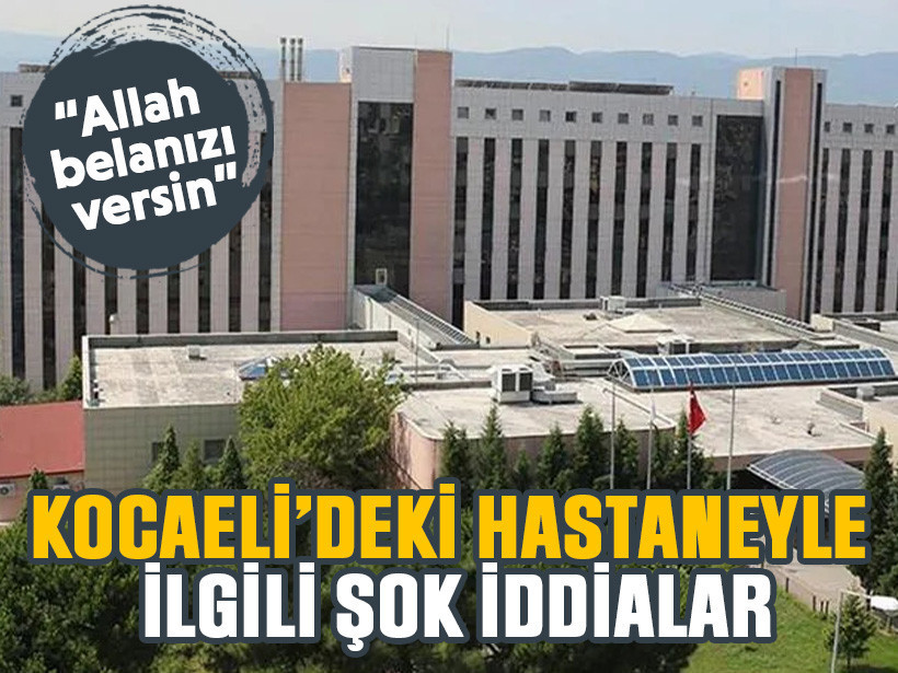 Kocaeli’deki hastaneyle ilgili şok iddialar: Allah belanızı versin