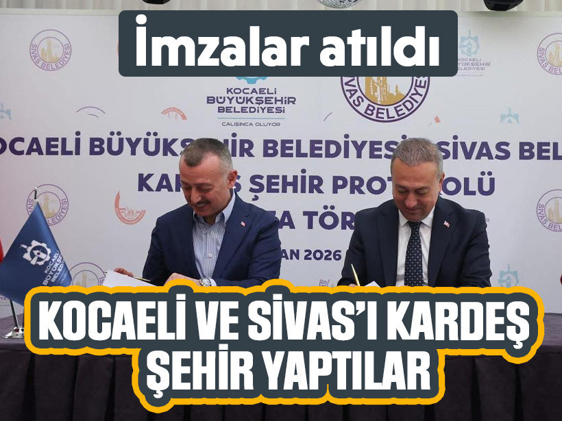 İmzalar atıldı: Kocaeli ve Sivas’ı kardeş şehir yaptılar