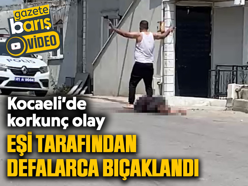Kocaeli'de korkunç olay: Eşi tarafından defalarca bıçaklandı