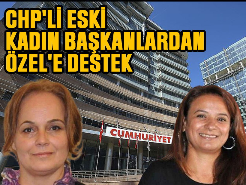 CHP'li eski kadın başkanlardan Özel'e destek