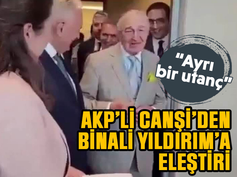 “Ayrı bir utanç” AKP’li Canşi’den Binali Yıldırım’a eleştiri