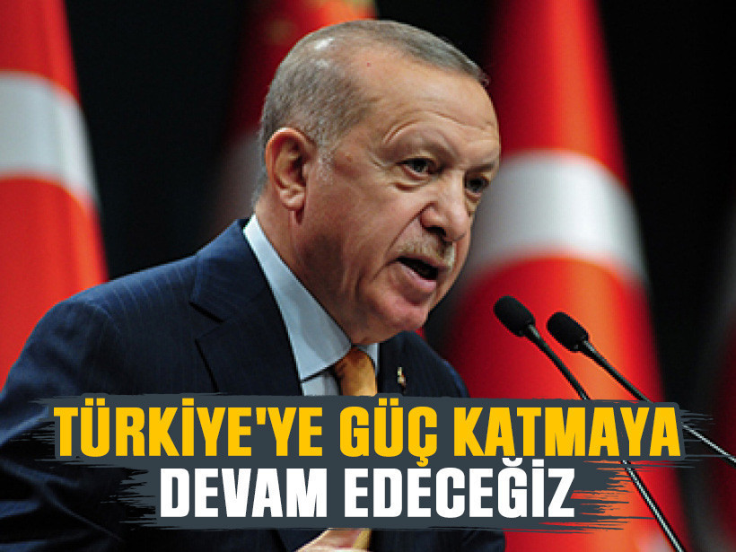 Erdoğan: Türkiye'ye güç katmaya devam edeceğiz