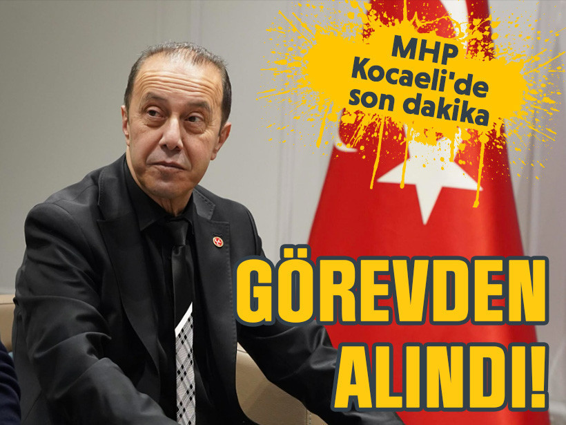 MHP Kocaeli'de son dakika: Kamil Akın görevden alındı!