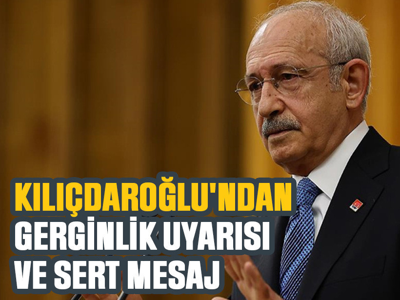 Kılıçdaroğlu'ndan gerginlik uyarısı ve sert mesaj