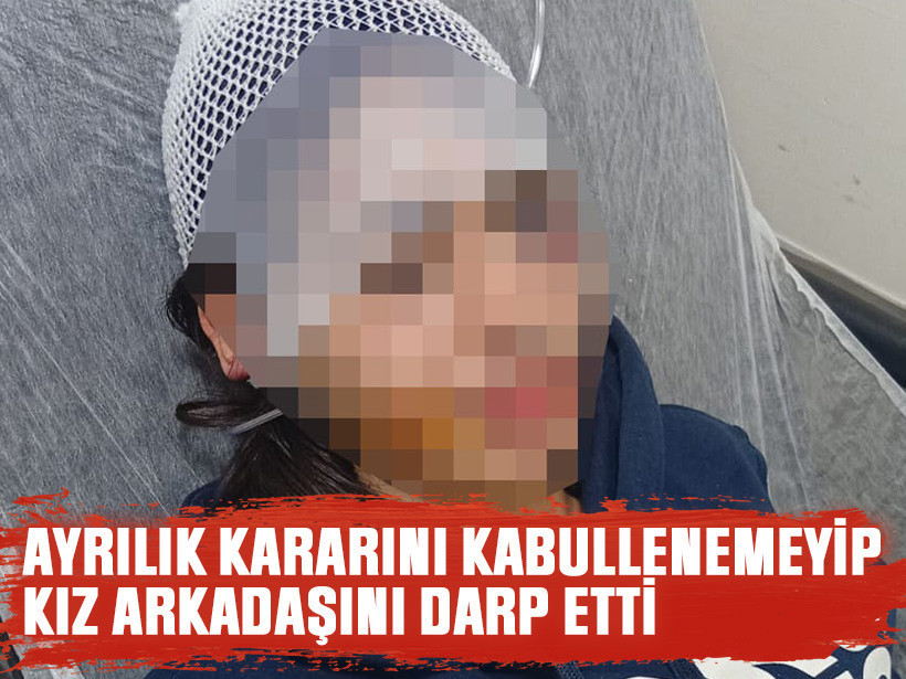 Ayrılık kararını kabullenemeyip kız arkadaşını darp etti