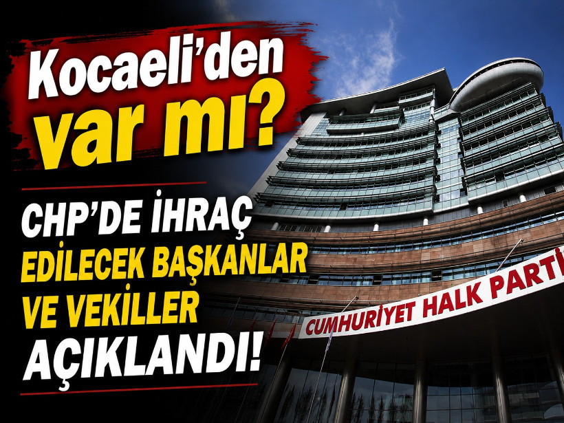 Kocaeli'den var mı? CHP'de ihraç edilen başkanlar ve vekiller açıklandı!