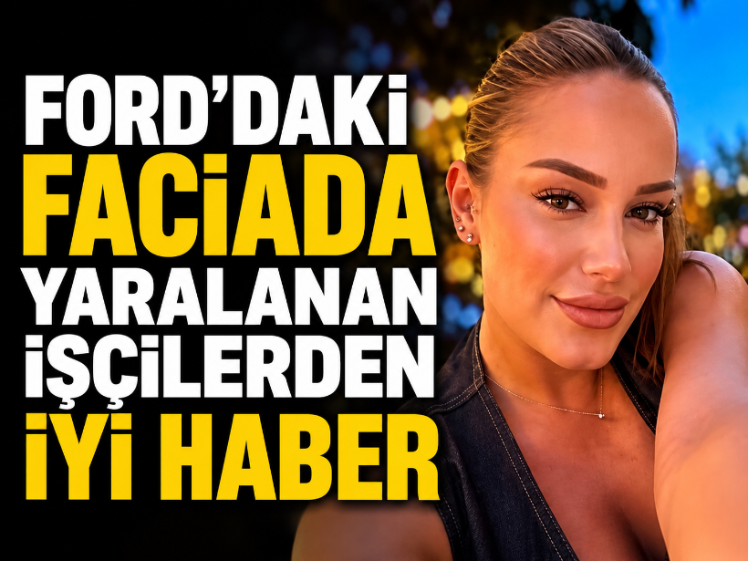 Ford’daki faciada yaralanan işçilerden iyi haber