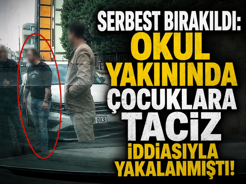 Serbest bırakıldı: Okul yakınında çocuklara taciz iddiasıyla yakalanmıştı!