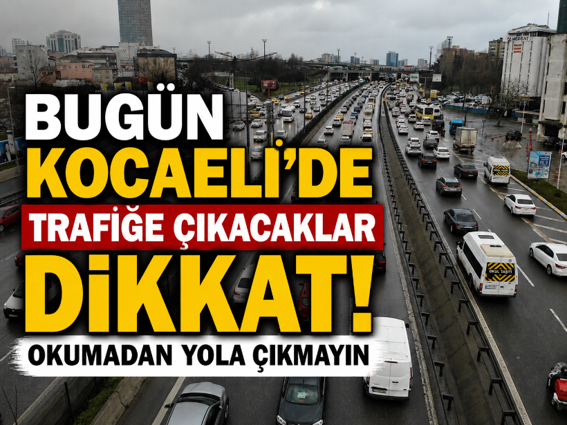 Bugün Kocaeli'de trafiğe çıkacaklar dikkat! Okumadan yola çıkmayın