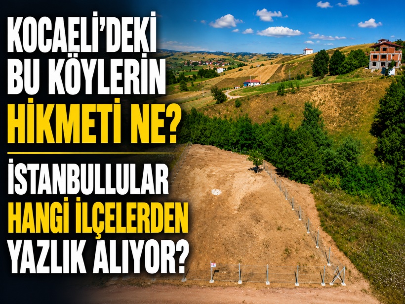 Kocaeli’deki bu köylerin hikmeti ne? İstanbullular hangi ilçelerden yazlık alıyor