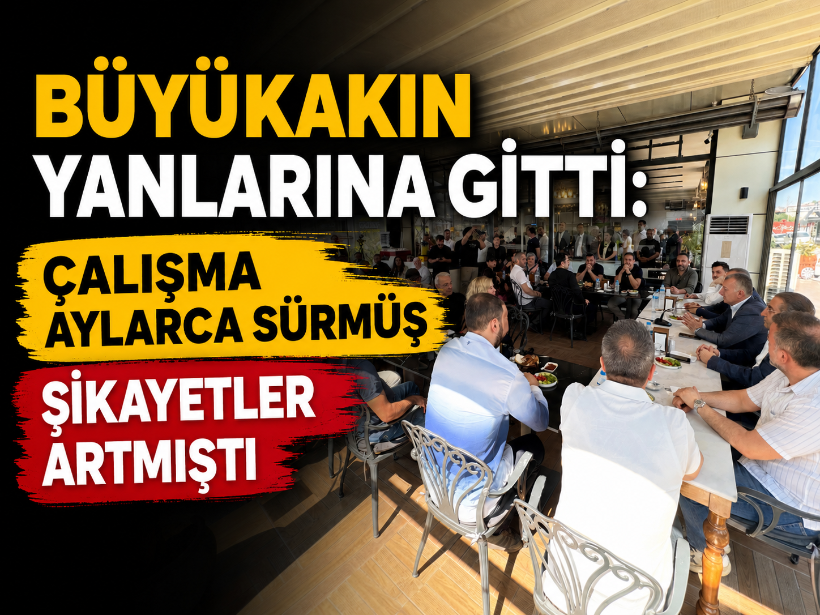 Büyükakın yanlarına gitti: Çalışma aylarca sürmüş şikayetler artmıştı