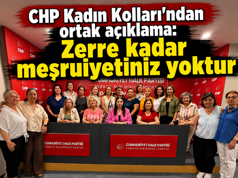 CHP Kadın Kolları'ndan ortak açıklama: Zerre kadar meşruiyetiniz yoktur