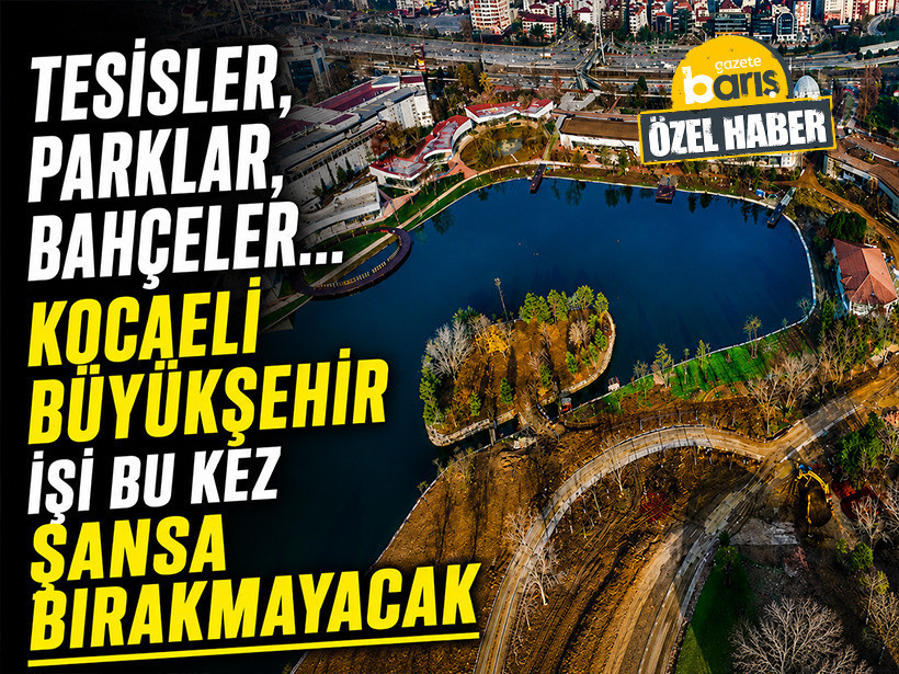 Tesisler, parklar, bahçeler... Kocaeli Büyükşehir işi bu kez şansa bırakmayacak