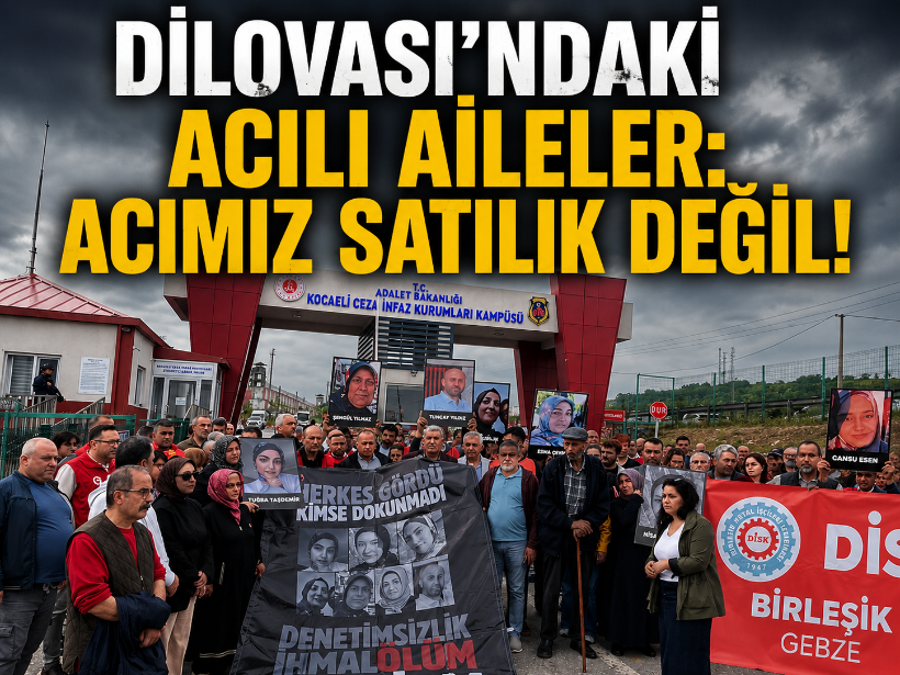 Dilovası’ndaki acılı aileler: Acımız satılık değil!