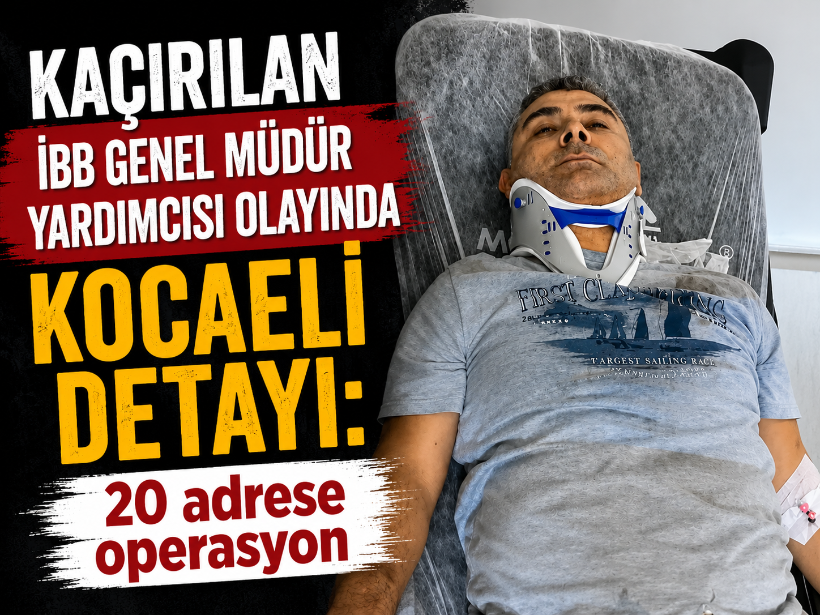 Kaçırılan İBB Genel Müdür Yardımcısı olayında Kocaeli detayı: 20 adrese operasyon