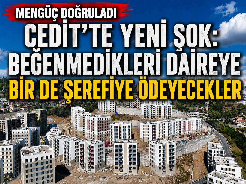 Cedit'te yeni şok: Beğenmedikleri daireye bir de şerefiye ödeyecekler
