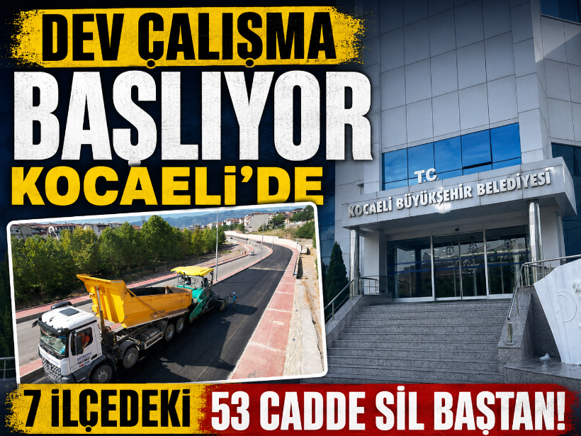 Dev çalışma başlıyor: Kocaeli'de 7 ilçedeki 53 cadde sil baştan!