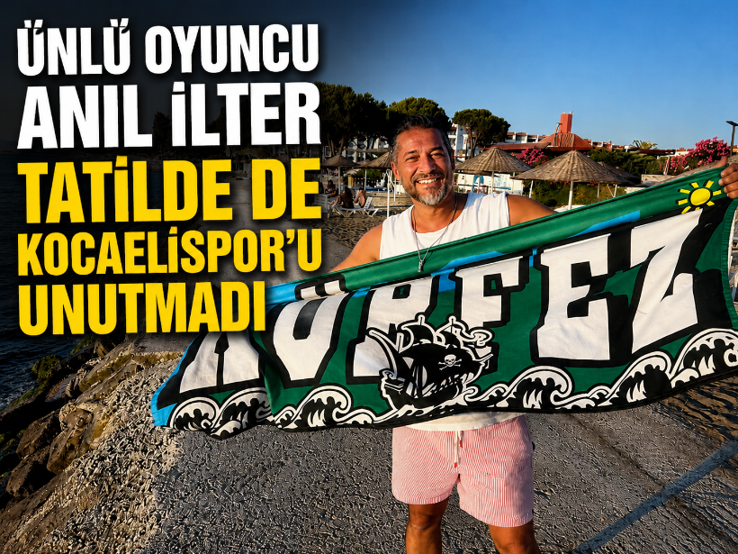 Ünlü oyuncu Anıl İlter tatilde de Kocaelispor'u unutmadı