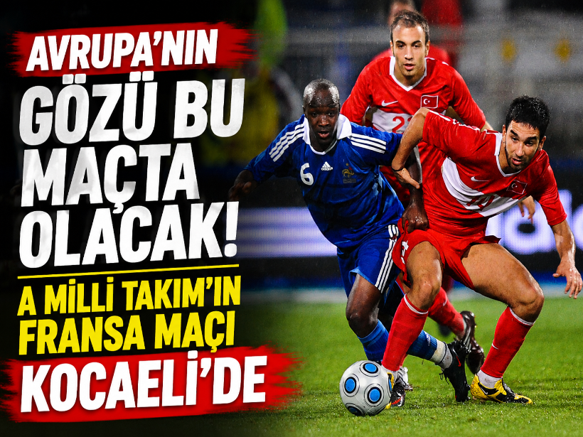 Avrupa'nın gözü bu maçta olacak! A Milli Takım'ın Fransa maçı Kocaeli'de