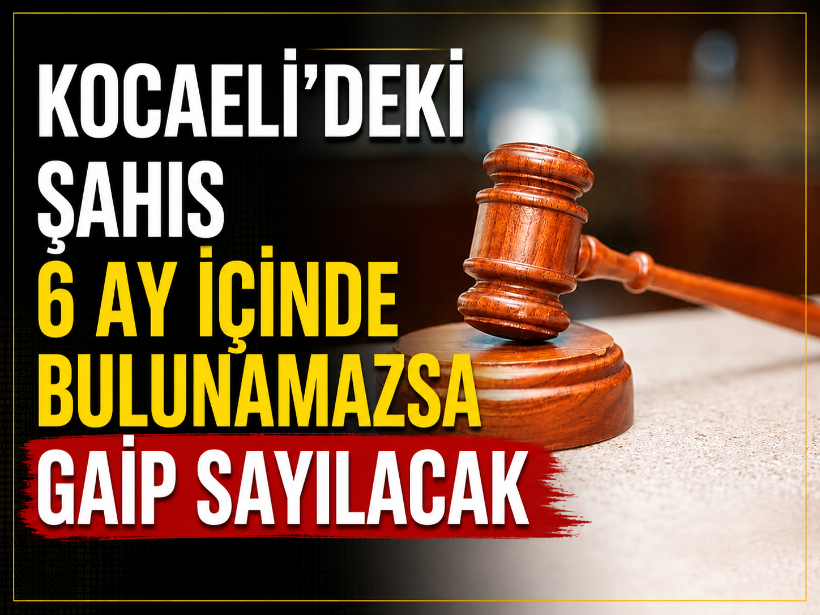 Kocaeli’deki şahıs 6 ay içinde bulunamazsa gaip sayılacak