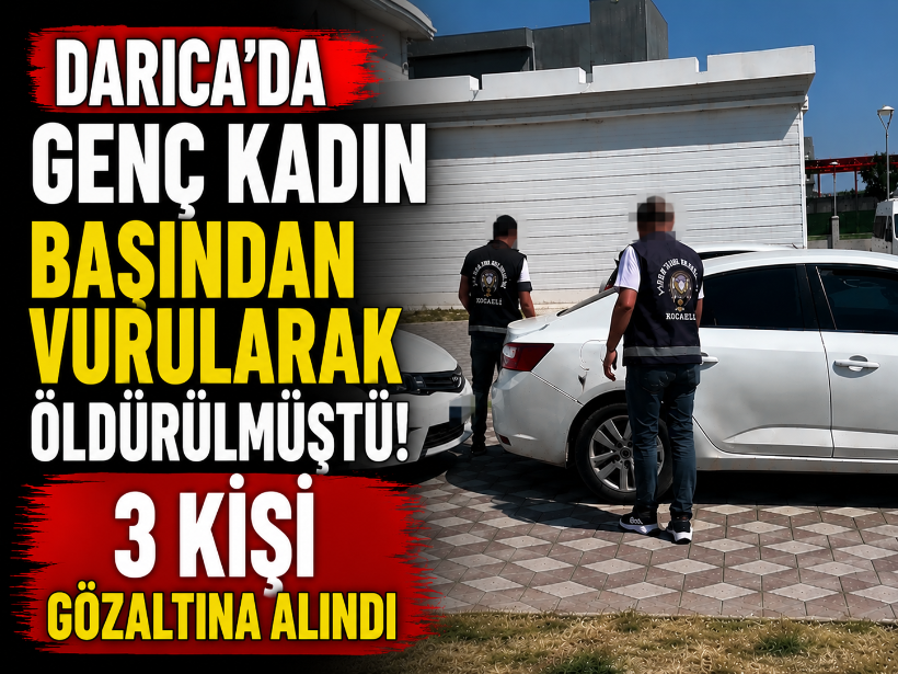 Darıca'da genç kadın başından vurularak öldürülmüştü! 3 kişi gözaltına alındı