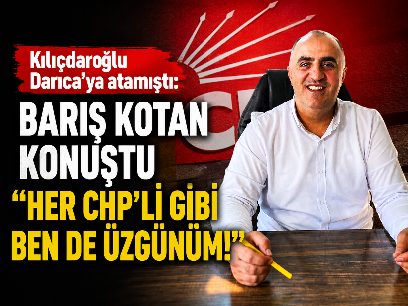 Kılıçdaroğlu Darıca’ya atamıştı: Barış Kotan konuştu "Her CHP’li gibi ben de üzgünüm!"