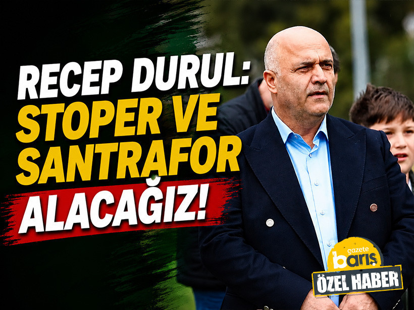 Recep Durul: Stoper ve santrafor alacağız!