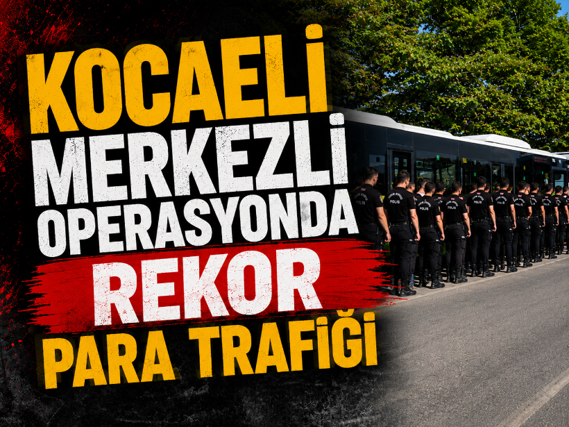Kocaeli merkezli operasyonda rekor para trafiği