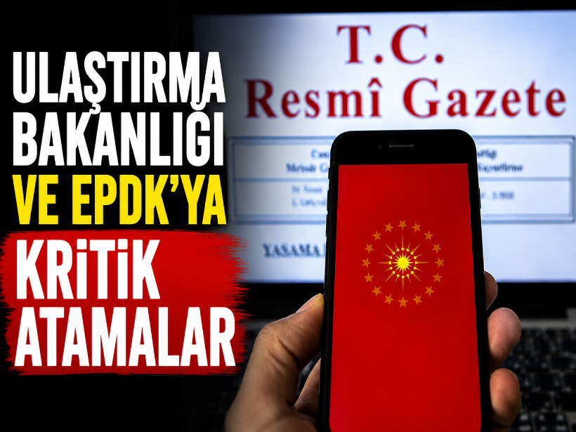 Ulaştırma Bakanlığı ve EPDK'ya kritik atamalar