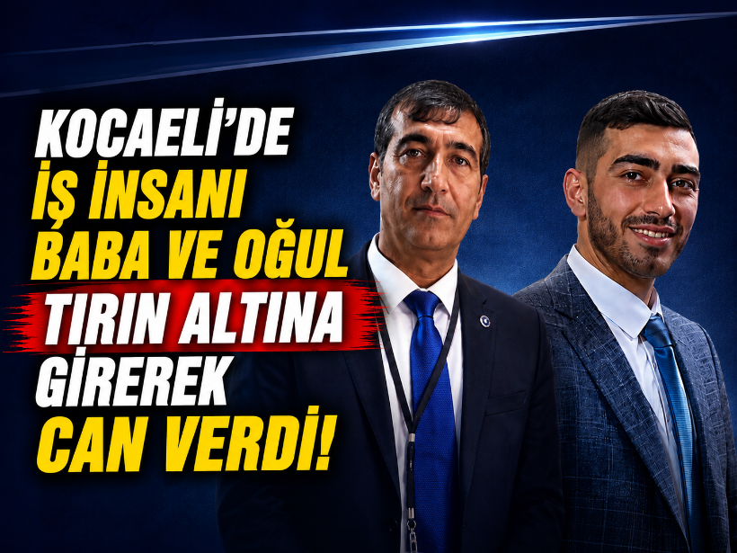Kocaeli’de iş insanı baba ve oğul tırın altına girerek can verdi!