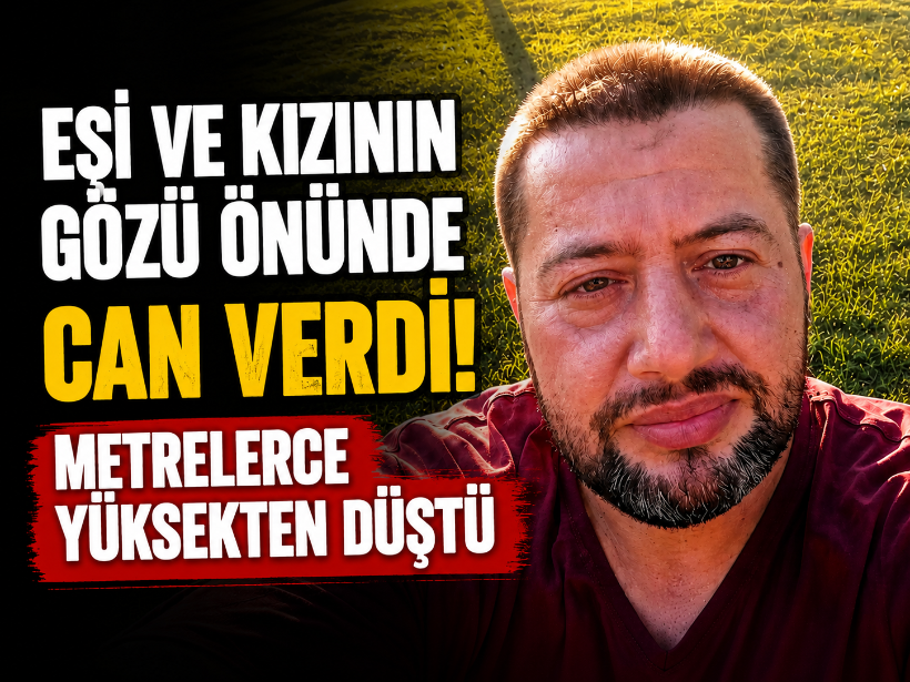 Eşi ve kızının gözü önünde can verdi! Metrelerce yüksekten düştü