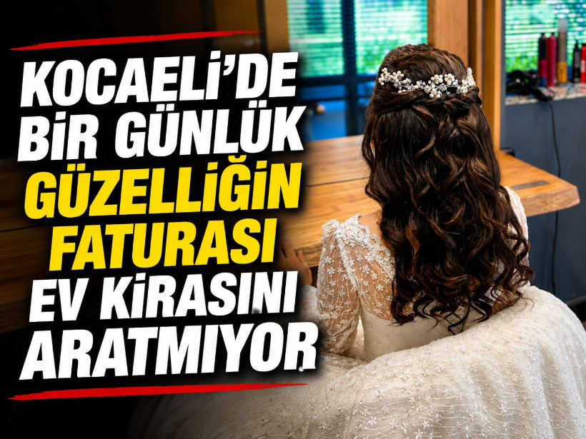 Kocaeli'de bir günlük güzelliğin faturası ev kirasını aratmıyor
