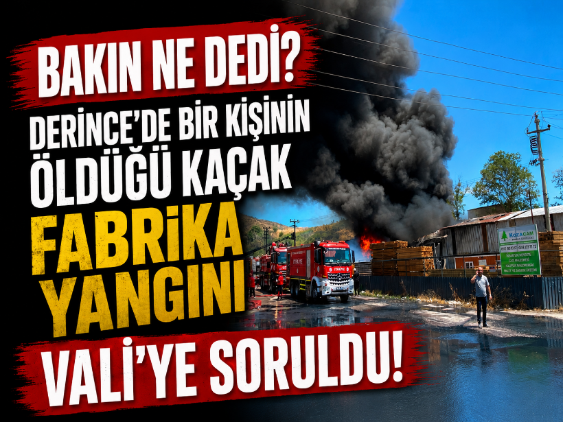 Bakın ne dedi? Derince’de bir kişinin öldüğü kaçak fabrika yangını Vali’ye soruldu!