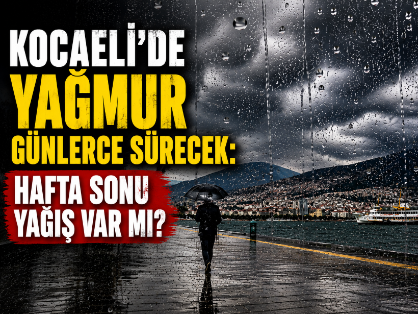 Kocaeli’de yağmur günlerce sürecek: Hafta sonu yağış var mı?