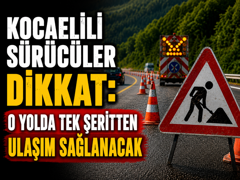 Kocaelili sürücüler dikkat: O yolda tek şeritten ulaşım sağlanacak