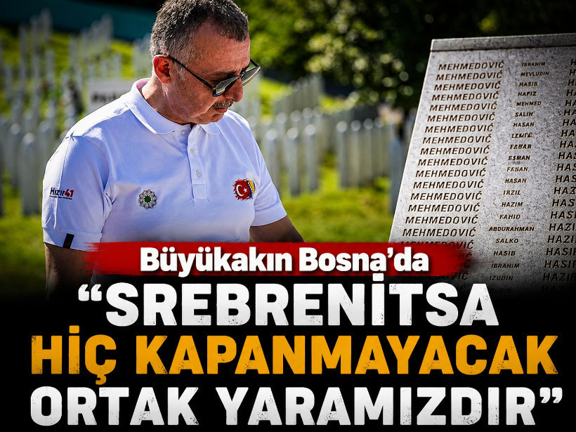 Büyükakın Bosna’da “Srebrenitsa hiç kapanmayacak ortak yaramızdır”
