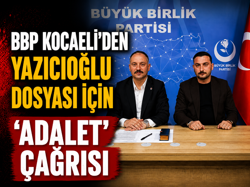 BBP Kocaeli'den Yazıcıoğlu dosyası için 'adalet' çağrısı