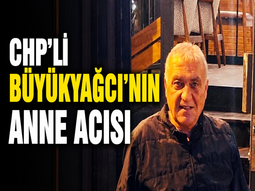 CHP’li Büyükyağcı’nın anne acısı