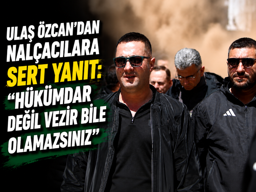 Ulaş Özcan'dan Nalçacılara sert yanıt: ''Hükümdar değil vezir bile olamazsınız''