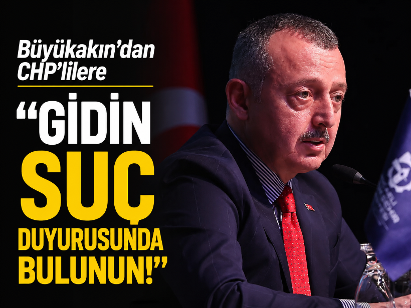 Büyükakın’dan CHP’lilere “Gidin suç duyurusunda bulunun!”